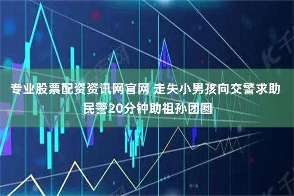 专业股票配资资讯网官网 走失小男孩向交警求助 民警20分钟助祖孙团圆