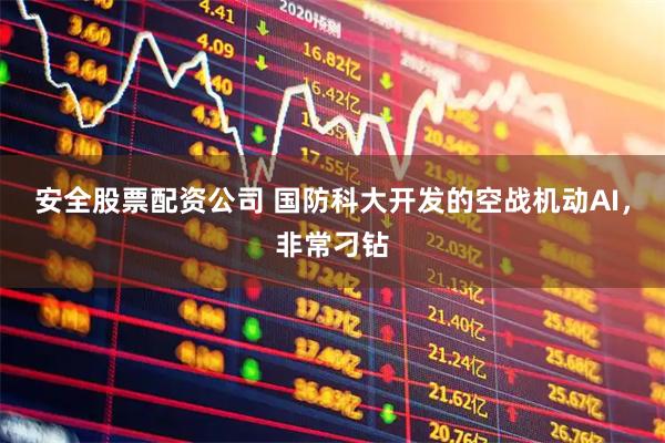 安全股票配资公司 国防科大开发的空战机动AI，非常刁钻